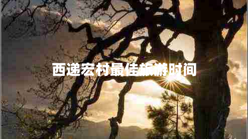 西遞宏村最佳旅游時(shí)間
