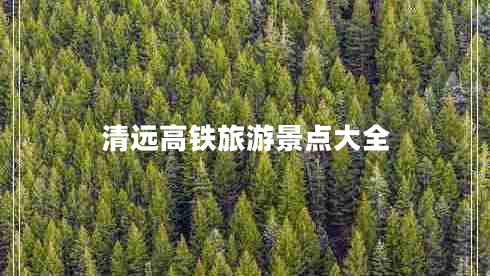 清遠高鐵旅游景點(diǎn)大全