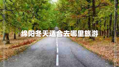 綿陽(yáng)冬天適合去哪里旅游
