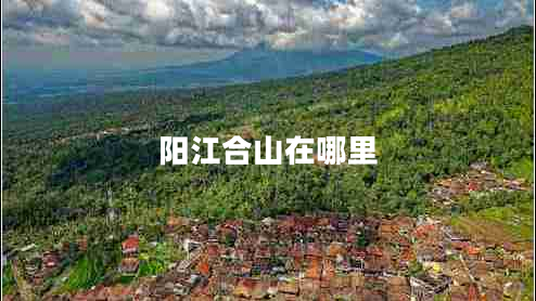 陽(yáng)江合山在哪里