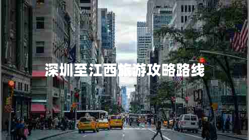 深圳至江西旅游攻略路線(xiàn)