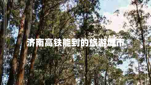 濟南高鐵能到的旅游城市