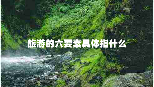 旅游的六要素具體指什么