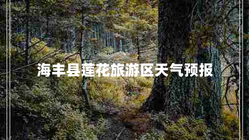 海豐縣蓮花旅游區天氣預報