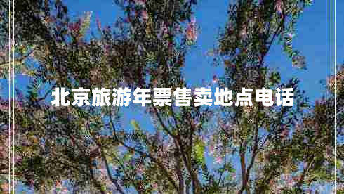 北京旅游年票售賣(mài)地點(diǎn)電話(huà)