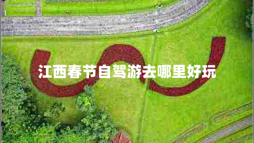 江西春節自駕游去哪里好玩