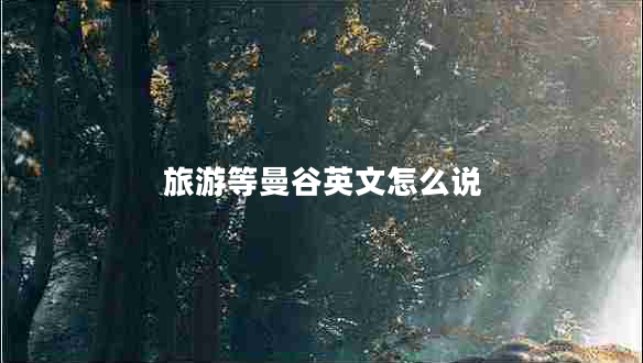 旅游等曼谷英文怎么說(shuō)
