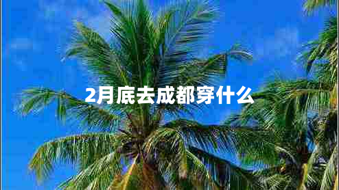 2月底去成都穿什么