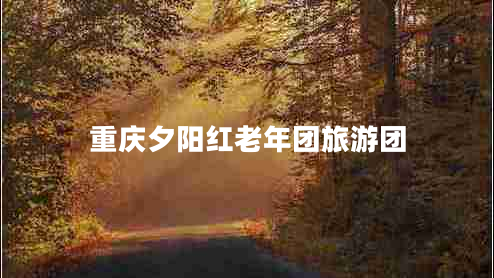 重慶夕陽(yáng)紅老年團旅游團