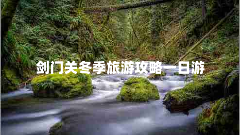 劍門(mén)關(guān)冬季旅游攻略一日游