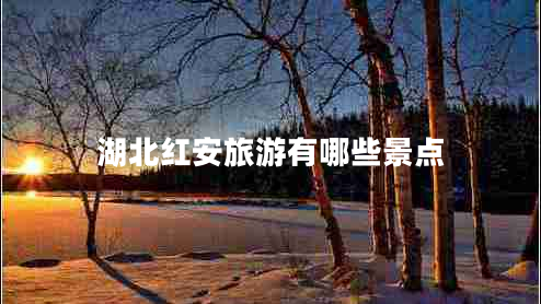 湖北紅安旅游有哪些景點(diǎn)