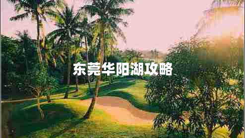 東莞華陽(yáng)湖攻略
