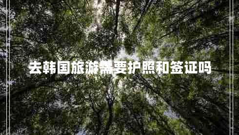 去韓國旅游需要護照和簽證嗎