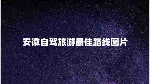 安徽自駕旅游最佳路線(xiàn)圖片