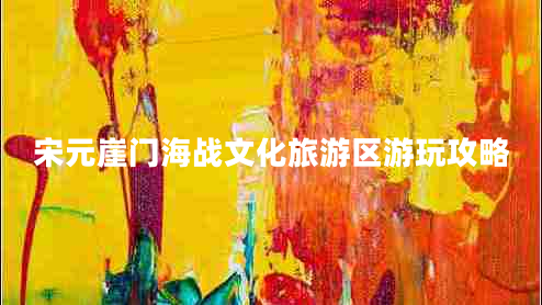 宋元崖門(mén)海戰文化旅游區游玩攻略