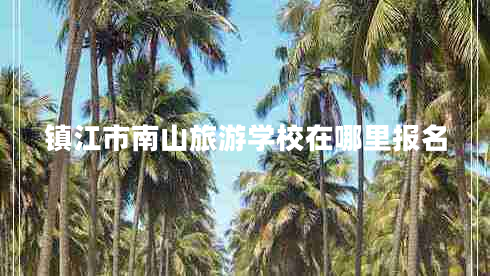 鎮江市南山旅游學(xué)校在哪里報名