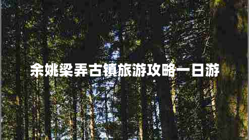 余姚梁弄古鎮旅游攻略一日游