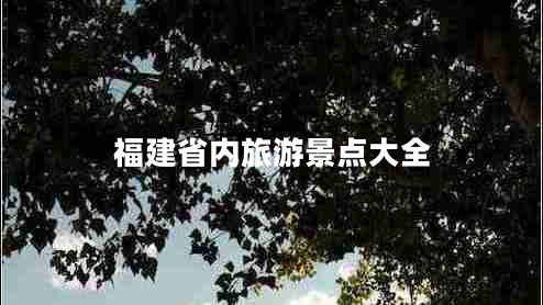 福建省內旅游景點(diǎn)大全