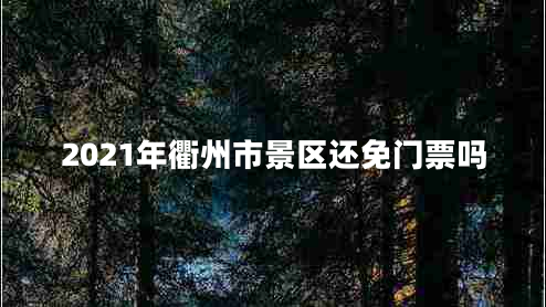 2021年衢州市景區還免門(mén)票嗎