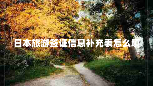 日本旅游簽證信息補充表怎么填