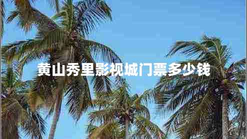黃山秀里影視城門(mén)票多少錢(qián)