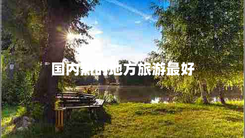 國內熱的地方旅游最好