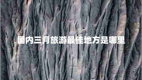 國內三月旅游最佳地方是哪里