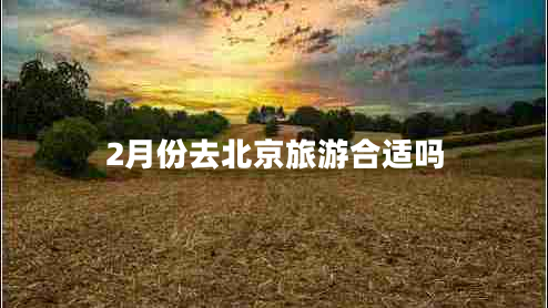 2月份去北京旅游合適嗎