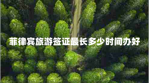 菲律賓旅游簽證最長(cháng)多少時(shí)間辦好