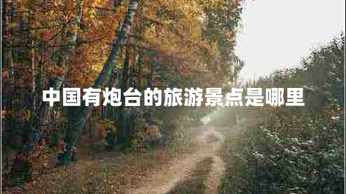 中國有炮臺的旅游景點(diǎn)是哪里