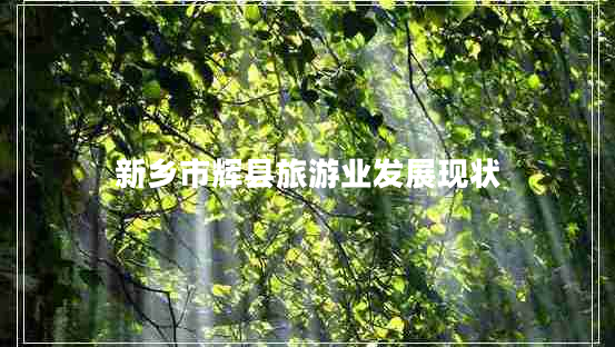 新鄉市輝縣旅游業(yè)發(fā)展現狀