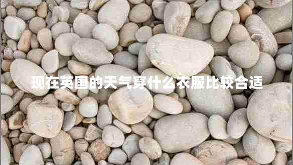 現在英國的天氣穿什么衣服比較合適