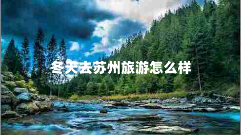 冬天去蘇州旅游怎么樣