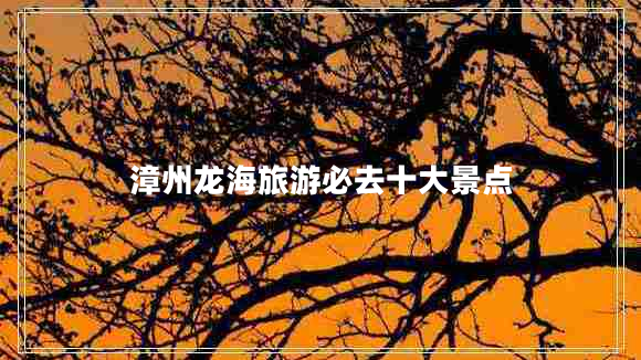 漳州龍海旅游必去十大景點(diǎn)
