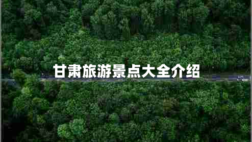甘肅旅游景點(diǎn)大全介紹