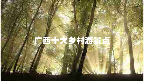 廣西十大鄉村游景點(diǎn)