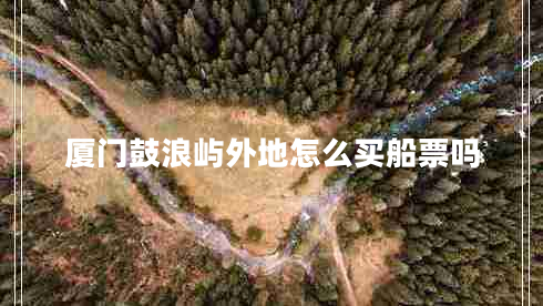 廈門(mén)鼓浪嶼外地怎么買(mǎi)船票嗎
