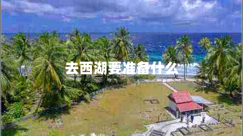 去西湖要準備什么