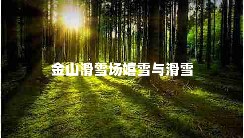 金山滑雪場(chǎng)嬉雪與滑雪