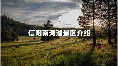 信陽(yáng)南灣湖景區介紹