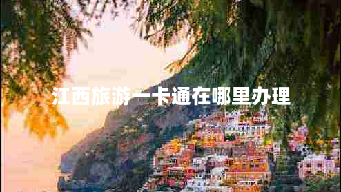 江西旅游一卡通在哪里辦理
