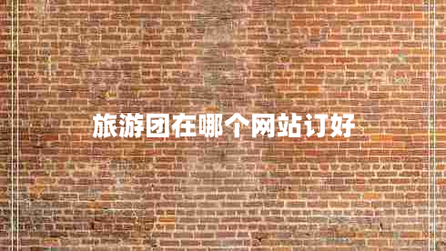 旅游團在哪個(gè)網(wǎng)站訂好