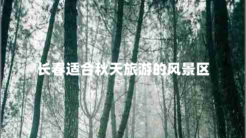 長(cháng)春適合秋天旅游的風(fēng)景區
