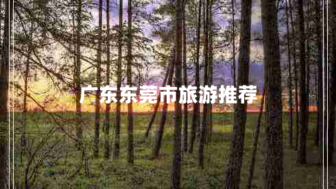 廣東東莞市旅游推薦 廣東東莞市旅游推薦
