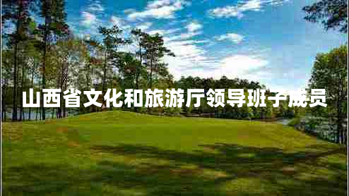 山西省文化和旅游廳領(lǐng)導班子成員