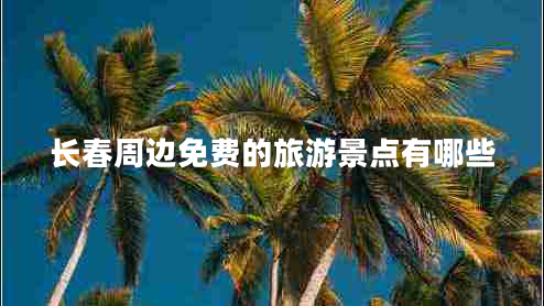 長(cháng)春周邊免費的旅游景點(diǎn)有哪些