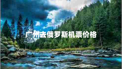 廣州去俄羅斯機票價(jià)格