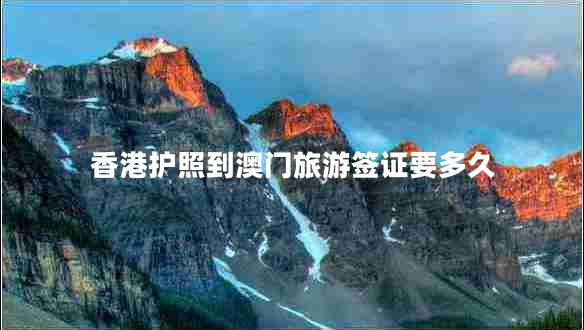 香港護照到澳門(mén)旅游簽證要多久