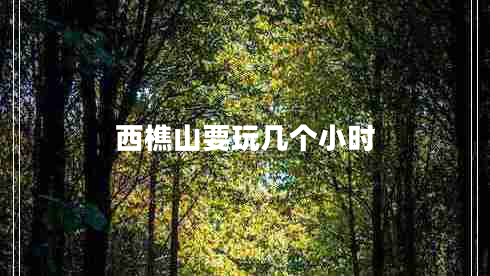 西樵山要玩幾個(gè)小時(shí)