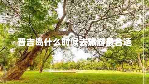 普吉島什么時(shí)候去旅游最合適